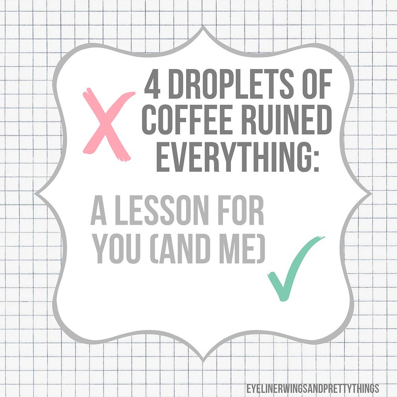 Four Droplets of Coffee Ruined Everything: A Lesson For You (And Me) // eyelinerwingsandprettythings