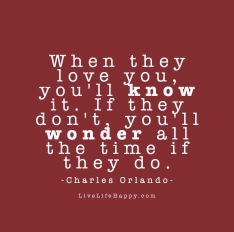 When they love you, you’ll know it. If they don’t, you’ll wonder all the time if they do. – Charles Orlando