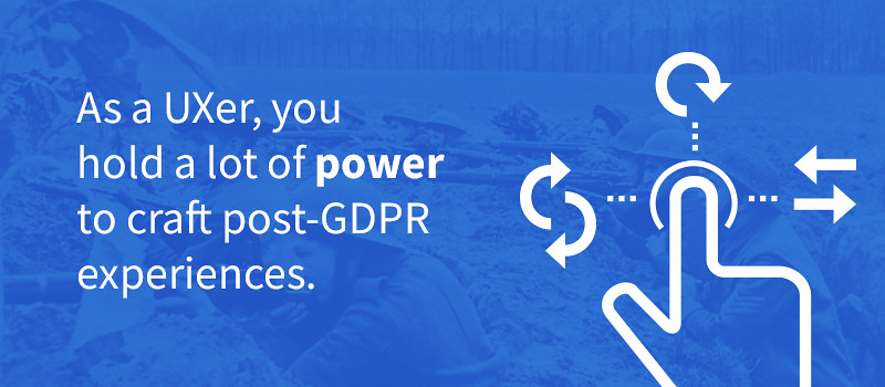 As a UXer, you hold a lot of power to craft post-GDPR experiences